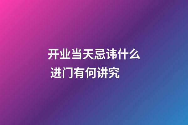 开业当天忌讳什么 进门有何讲究